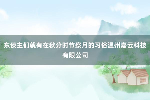 东谈主们就有在秋分时节祭月的习俗温州嘉云科技有限公司