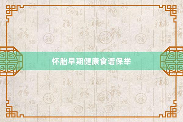 怀胎早期健康食谱保举